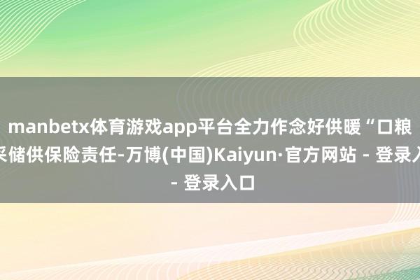 manbetx体育游戏app平台全力作念好供暖“口粮”采储供保险责任-万博(中国)Kaiyun·官方网站 - 登录入口