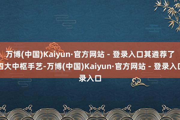 万博(中国)Kaiyun·官方网站 - 登录入口其遴荐了四大中枢手艺-万博(中国)Kaiyun·官方网站 - 登录入口