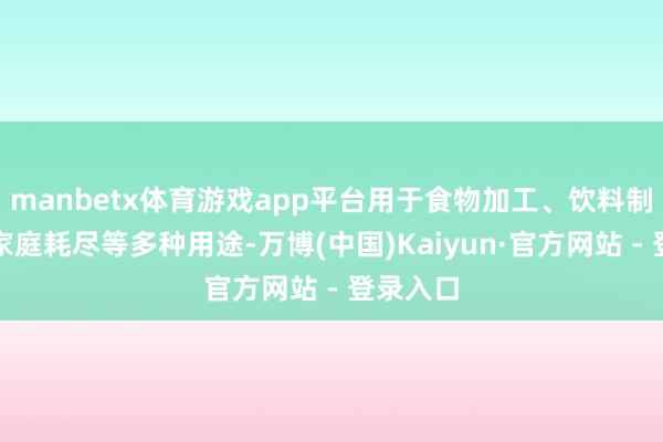 manbetx体育游戏app平台用于食物加工、饮料制造以及家庭耗尽等多种用途-万博(中国)Kaiyun·官方网站 - 登录入口