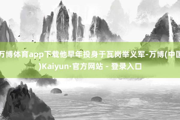 万博体育app下载他早年投身于瓦岗举义军-万博(中国)Kaiyun·官方网站 - 登录入口
