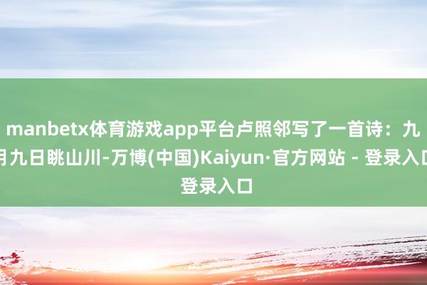 manbetx体育游戏app平台卢照邻写了一首诗：九月九日眺山川-万博(中国)Kaiyun·官方网站 - 登录入口