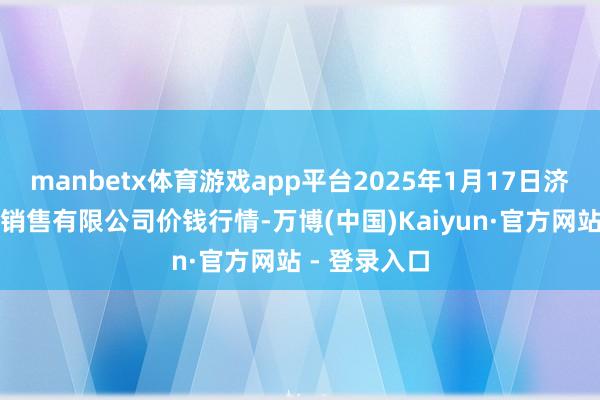 manbetx体育游戏app平台2025年1月17日济南曲堤蔬菜销售有限公司价钱行情-万博(中国)Kaiyun·官方网站 - 登录入口