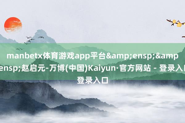 manbetx体育游戏app平台&ensp;&ensp;赵启元-万博(中国)Kaiyun·官方网站 - 登录入口