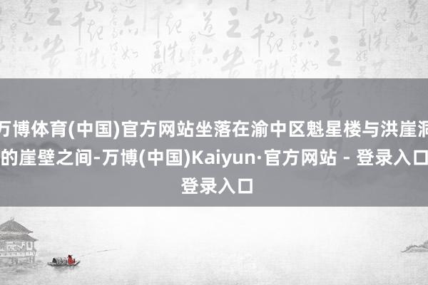 万博体育(中国)官方网站坐落在渝中区魁星楼与洪崖洞的崖壁之间-万博(中国)Kaiyun·官方网站 - 登录入口