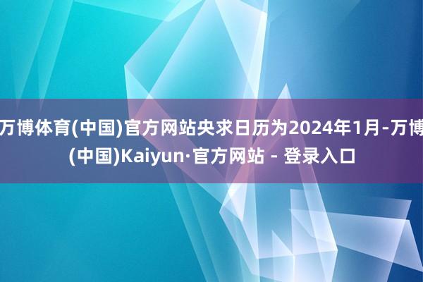 万博体育(中国)官方网站央求日历为2024年1月-万博(中国)Kaiyun·官方网站 - 登录入口