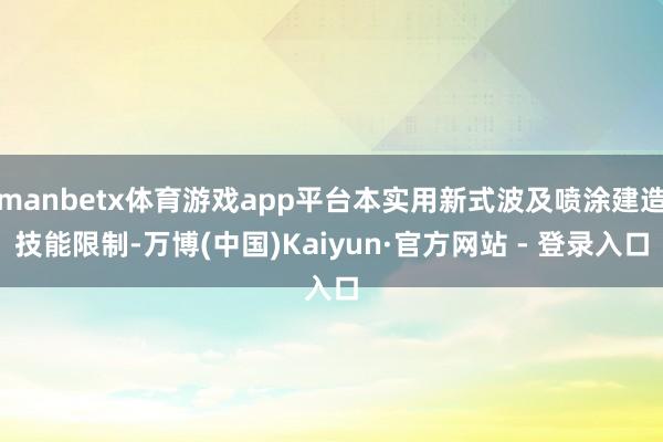 manbetx体育游戏app平台本实用新式波及喷涂建造技能限制-万博(中国)Kaiyun·官方网站 - 登录入口
