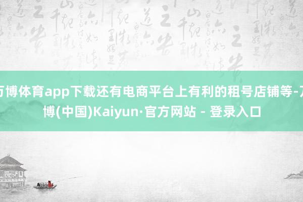 万博体育app下载还有电商平台上有利的租号店铺等-万博(中国)Kaiyun·官方网站 - 登录入口