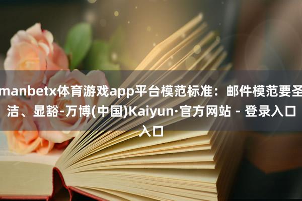 manbetx体育游戏app平台模范标准：邮件模范要圣洁、显豁-万博(中国)Kaiyun·官方网站 - 登录入口