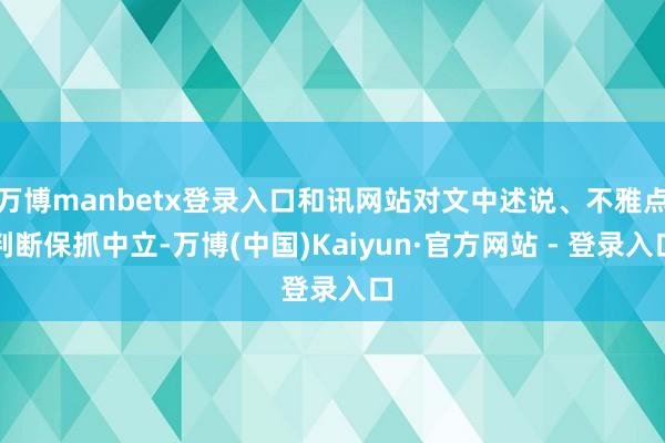 万博manbetx登录入口和讯网站对文中述说、不雅点判断保抓中立-万博(中国)Kaiyun·官方网站 - 登录入口