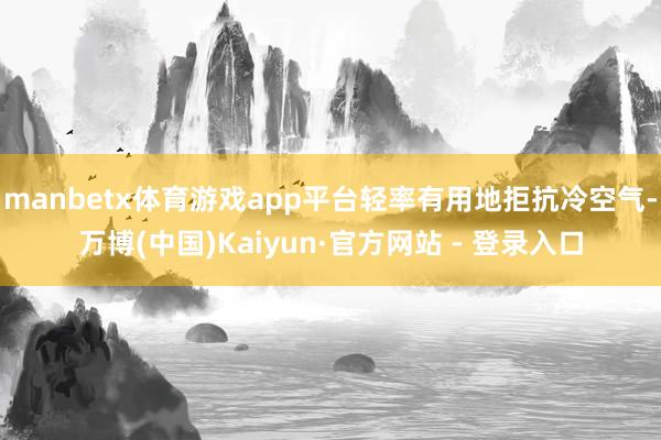 manbetx体育游戏app平台轻率有用地拒抗冷空气-万博(中国)Kaiyun·官方网站 - 登录入口