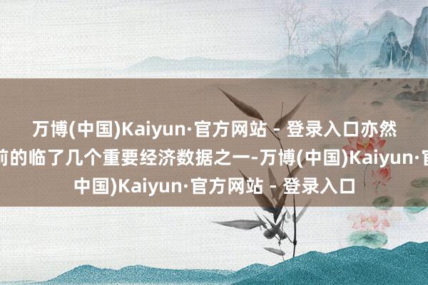 万博(中国)Kaiyun·官方网站 - 登录入口亦然联邦选举提前举行前的临了几个重要经济数据之一-万博(中国)Kaiyun·官方网站 - 登录入口