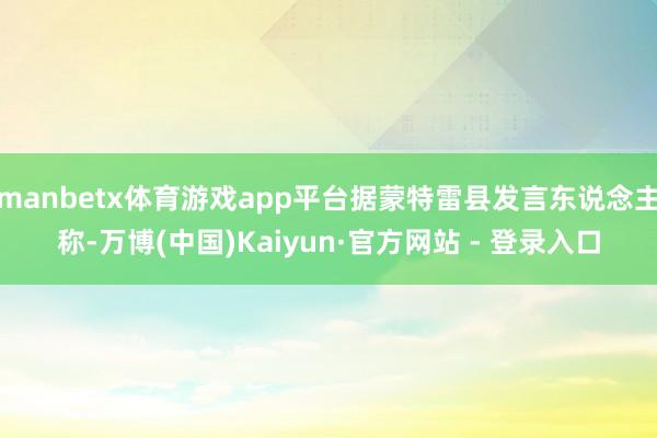 manbetx体育游戏app平台据蒙特雷县发言东说念主称-万博(中国)Kaiyun·官方网站 - 登录入口