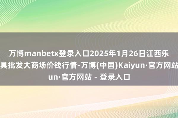 万博manbetx登录入口2025年1月26日江西乐平蔬菜农家具批发大商场价钱行情-万博(中国)Kaiyun·官方网站 - 登录入口