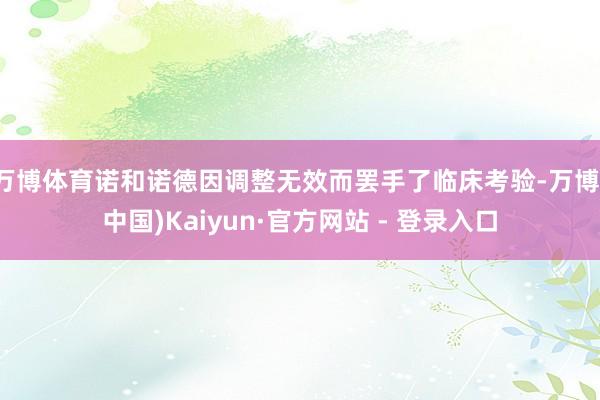 万博体育诺和诺德因调整无效而罢手了临床考验-万博(中国)Kaiyun·官方网站 - 登录入口