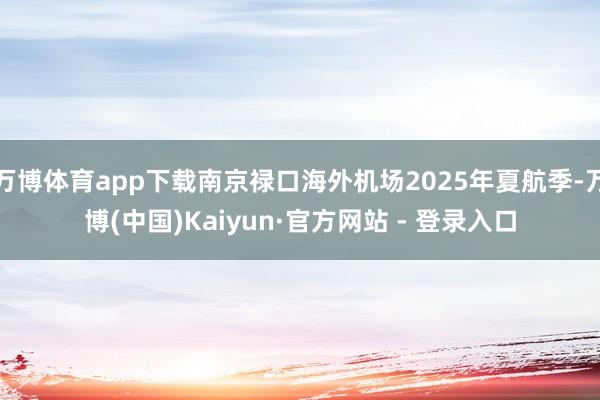 万博体育app下载南京禄口海外机场2025年夏航季-万博(中国)Kaiyun·官方网站 - 登录入口