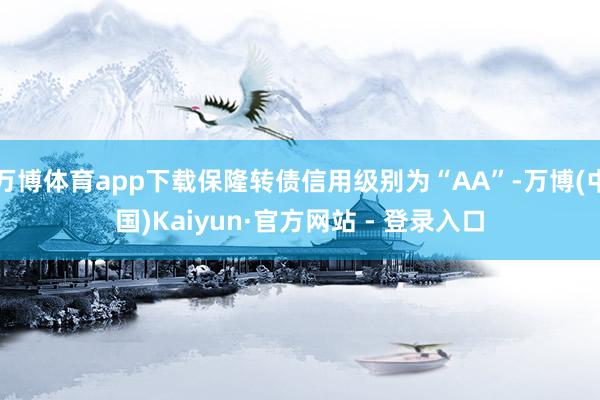 万博体育app下载保隆转债信用级别为“AA”-万博(中国)Kaiyun·官方网站 - 登录入口