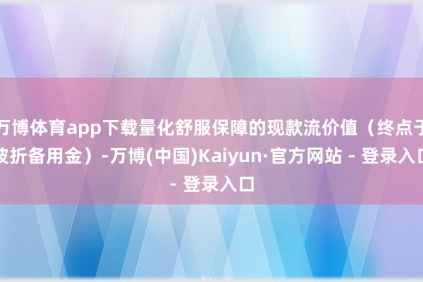 万博体育app下载量化舒服保障的现款流价值（终点于波折备用金）-万博(中国)Kaiyun·官方网站 - 登录入口