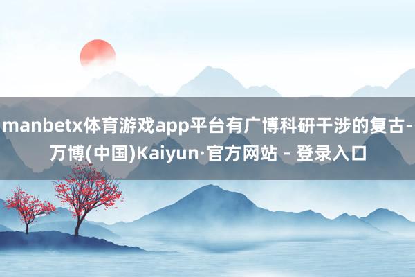 manbetx体育游戏app平台有广博科研干涉的复古-万博(中国)Kaiyun·官方网站 - 登录入口