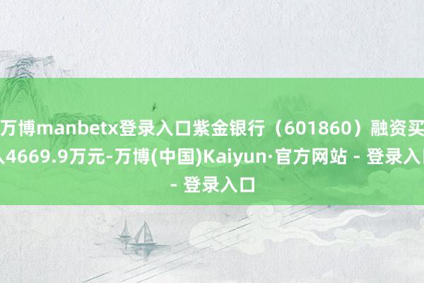 万博manbetx登录入口紫金银行（601860）融资买入4669.9万元-万博(中国)Kaiyun·官方网站 - 登录入口