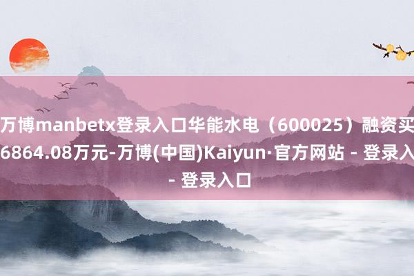 万博manbetx登录入口华能水电（600025）融资买入6864.08万元-万博(中国)Kaiyun·官方网站 - 登录入口