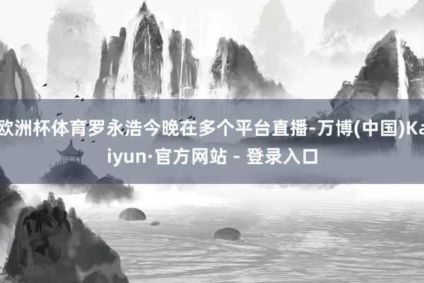 欧洲杯体育罗永浩今晚在多个平台直播-万博(中国)Kaiyun·官方网站 - 登录入口