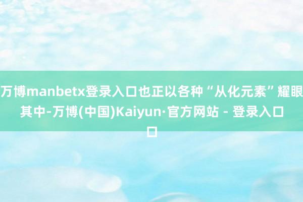 万博manbetx登录入口也正以各种“从化元素”耀眼其中-万博(中国)Kaiyun·官方网站 - 登录入口