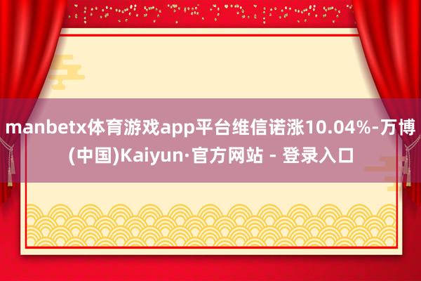 manbetx体育游戏app平台维信诺涨10.04%-万博(中国)Kaiyun·官方网站 - 登录入口