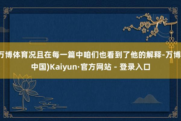 万博体育况且在每一篇中咱们也看到了他的解释-万博(中国)Kaiyun·官方网站 - 登录入口