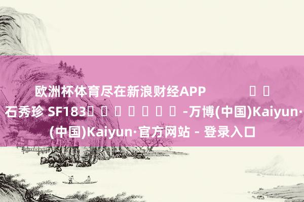 欧洲杯体育尽在新浪财经APP            						包袱裁剪：石秀珍 SF183							-万博(中国)Kaiyun·官方网站 - 登录入口