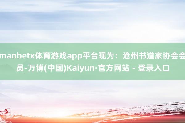 manbetx体育游戏app平台现为：沧州书道家协会会员-万博(中国)Kaiyun·官方网站 - 登录入口